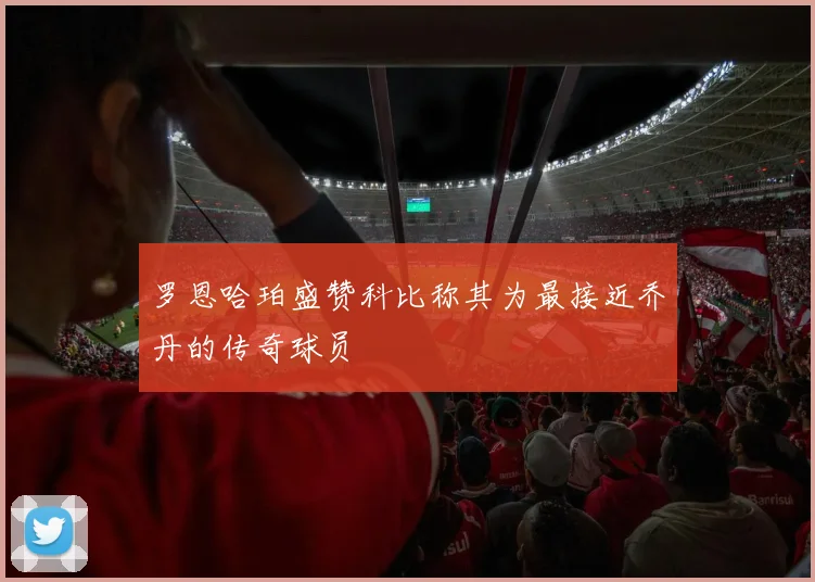 罗恩哈珀盛赞科比称其为最接近乔丹的传奇球员