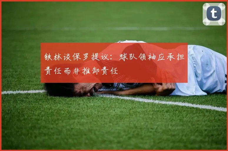 铁林谈保罗提议：球队领袖应承担责任而非推卸责任