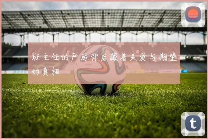 班主任的严厉背后藏着关爱与期望的真相