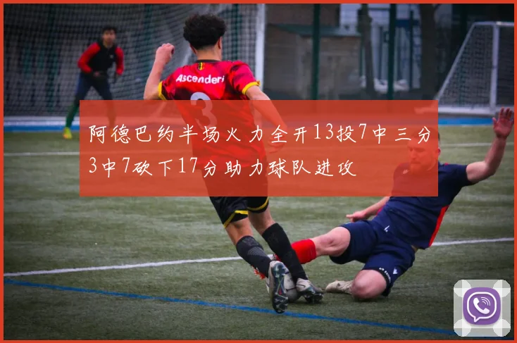 阿德巴约半场火力全开13投7中三分3中7砍下17分助力球队进攻