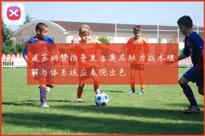 道苏姆赞扬普里吉奥尼助力战术理解与体系适应表现出色