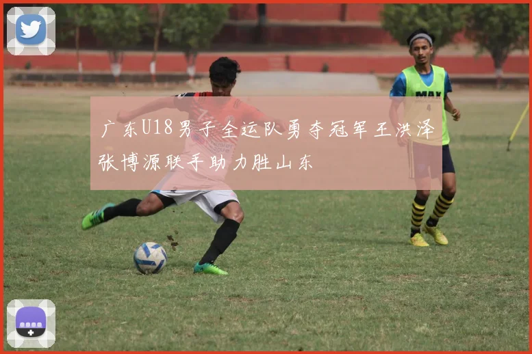 广东U18男子全运队勇夺冠军王洪泽张博源联手助力胜山东