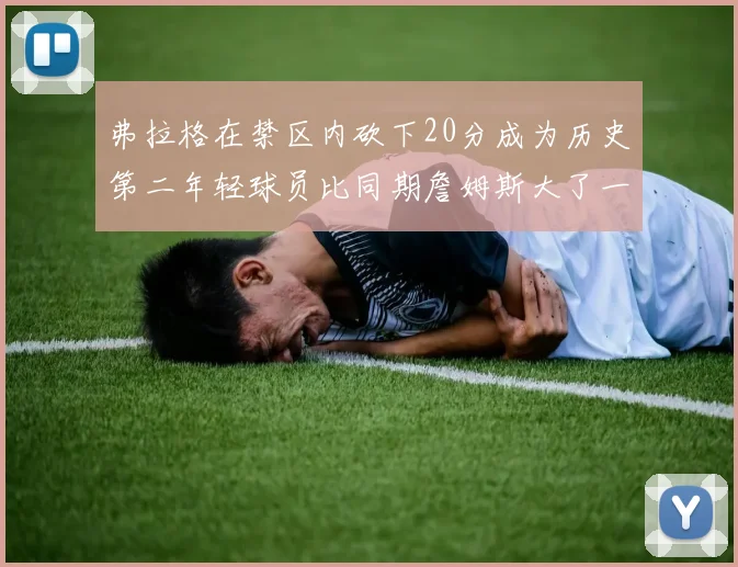 弗拉格在禁区内砍下20分成为历史第二年轻球员比同期詹姆斯大了一天