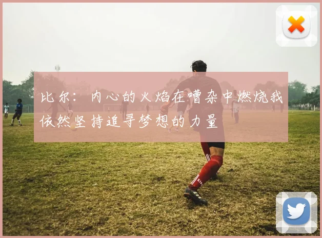 比尔：内心的火焰在嘈杂中燃烧我依然坚持追寻梦想的力量