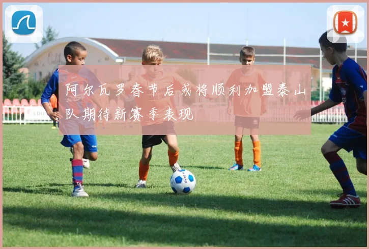 阿尔瓦罗春节后或将顺利加盟泰山队期待新赛季表现