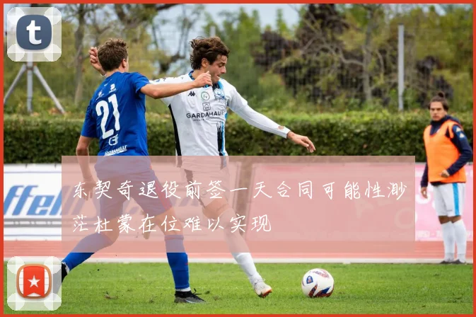 东契奇退役前签一天合同可能性渺茫杜蒙在位难以实现